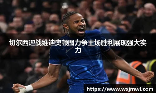 切尔西迎战维迪奥顿图力争主场胜利展现强大实力