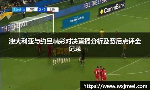 澳大利亚与约旦精彩对决直播分析及赛后点评全记录