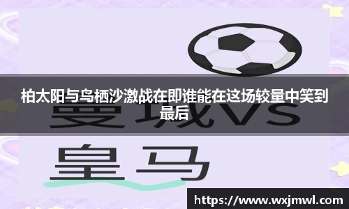 柏太阳与鸟栖沙激战在即谁能在这场较量中笑到最后